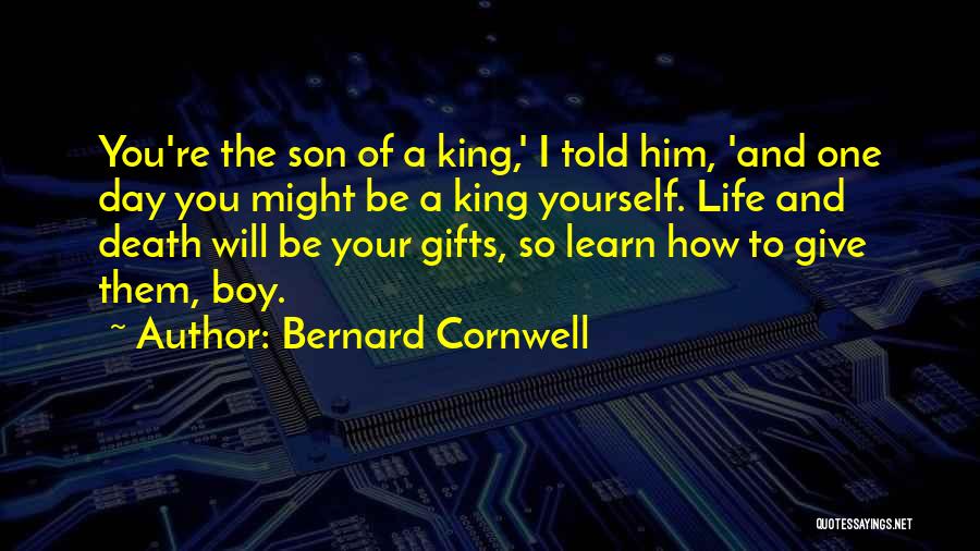 Bernard Cornwell Quotes: You're The Son Of A King,' I Told Him, 'and One Day You Might Be A King Yourself. Life And