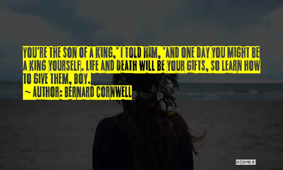 Bernard Cornwell Quotes: You're The Son Of A King,' I Told Him, 'and One Day You Might Be A King Yourself. Life And