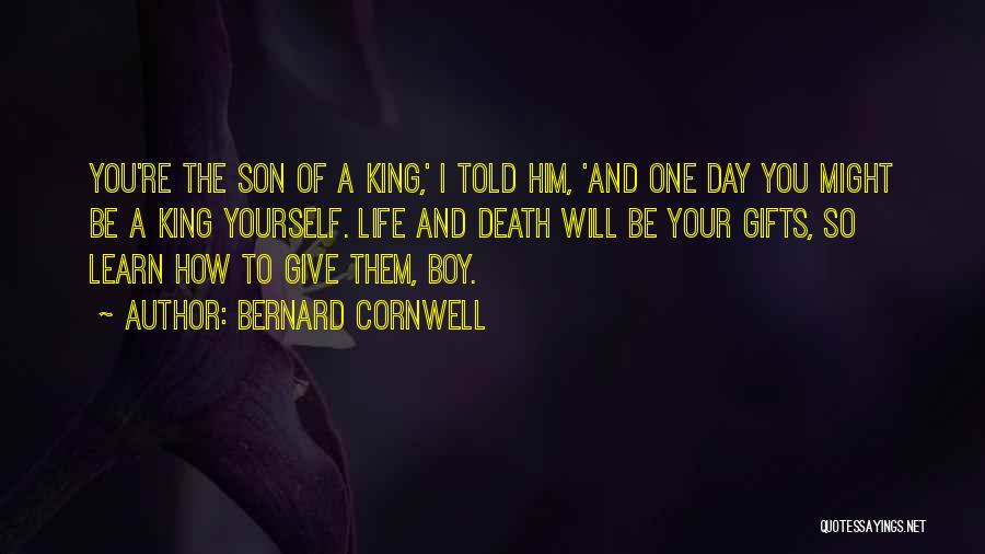 Bernard Cornwell Quotes: You're The Son Of A King,' I Told Him, 'and One Day You Might Be A King Yourself. Life And