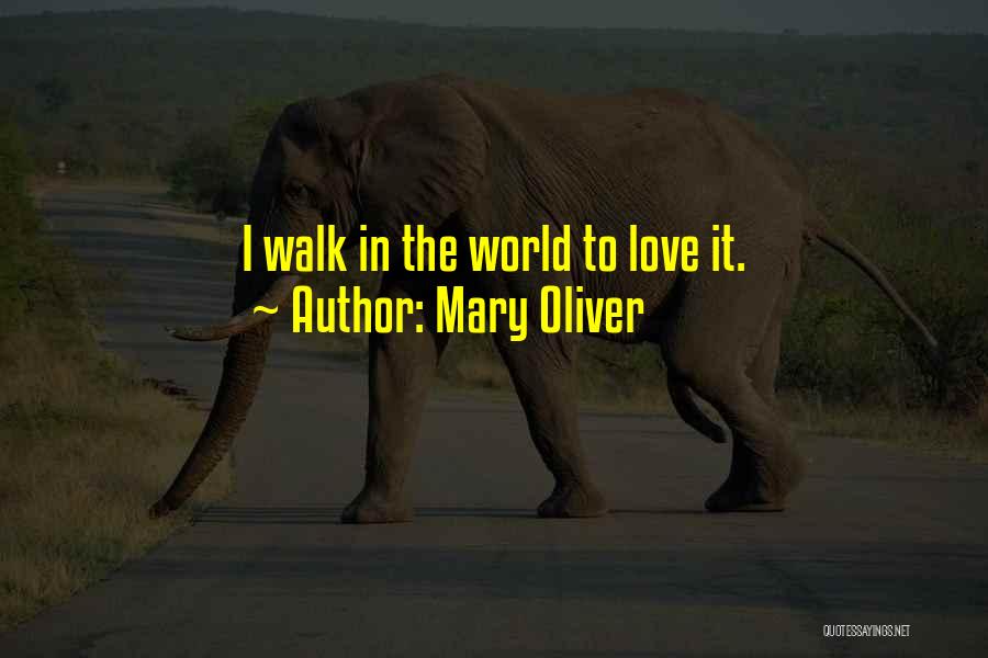 Mary Oliver Quotes: I Walk In The World To Love It.