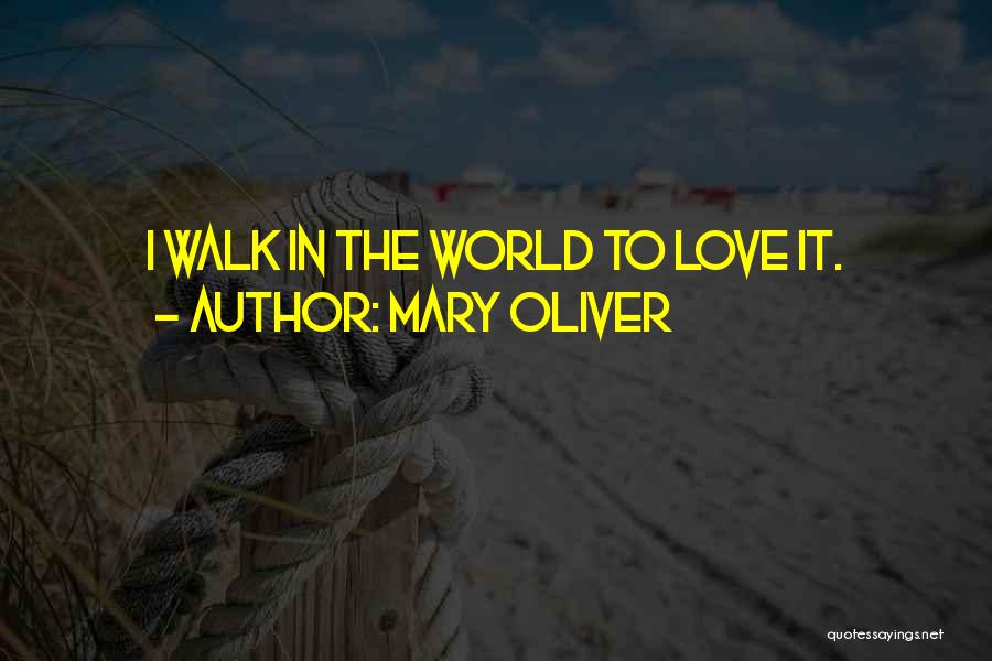 Mary Oliver Quotes: I Walk In The World To Love It.