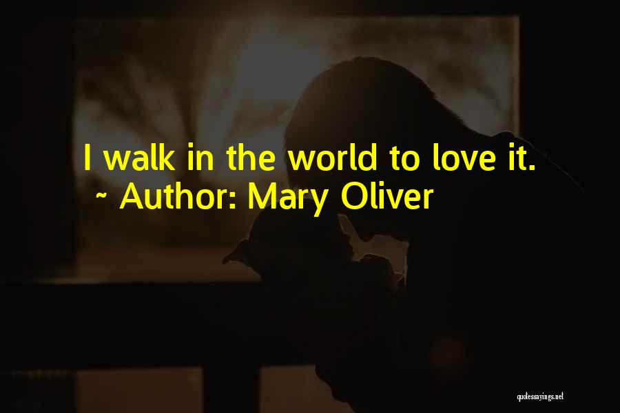 Mary Oliver Quotes: I Walk In The World To Love It.