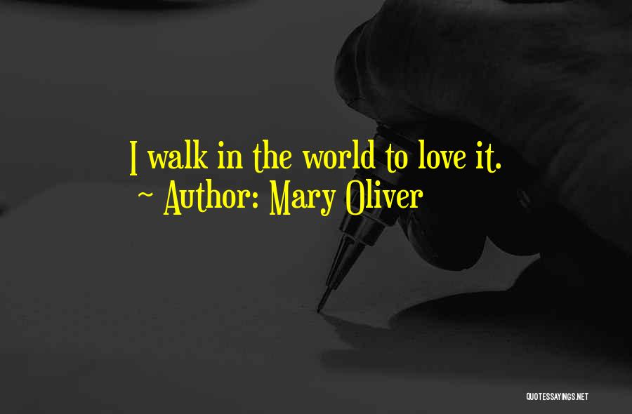 Mary Oliver Quotes: I Walk In The World To Love It.