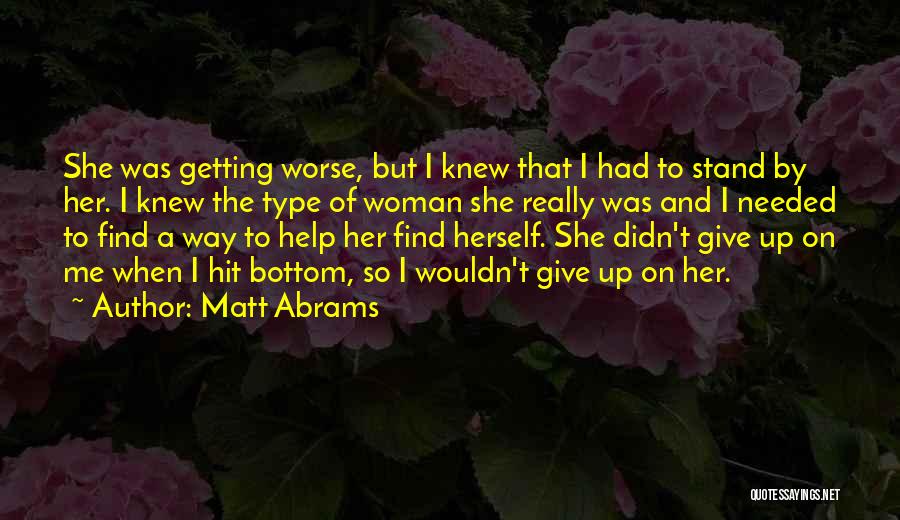 Matt Abrams Quotes: She Was Getting Worse, But I Knew That I Had To Stand By Her. I Knew The Type Of Woman