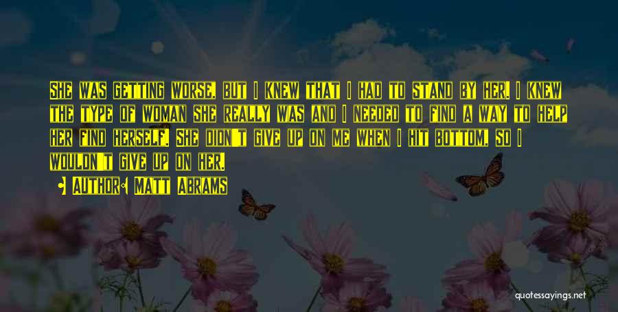 Matt Abrams Quotes: She Was Getting Worse, But I Knew That I Had To Stand By Her. I Knew The Type Of Woman