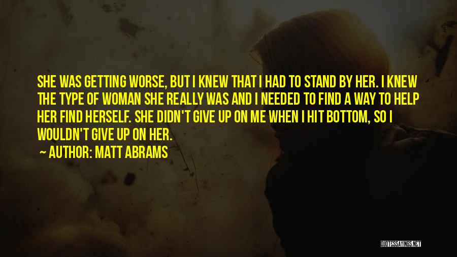 Matt Abrams Quotes: She Was Getting Worse, But I Knew That I Had To Stand By Her. I Knew The Type Of Woman