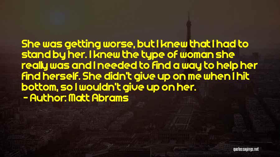 Matt Abrams Quotes: She Was Getting Worse, But I Knew That I Had To Stand By Her. I Knew The Type Of Woman