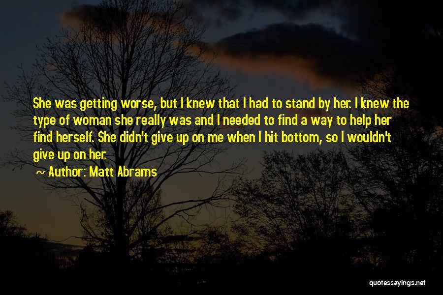 Matt Abrams Quotes: She Was Getting Worse, But I Knew That I Had To Stand By Her. I Knew The Type Of Woman