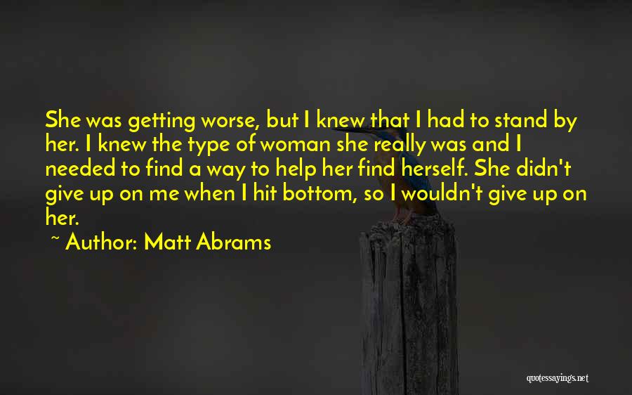 Matt Abrams Quotes: She Was Getting Worse, But I Knew That I Had To Stand By Her. I Knew The Type Of Woman