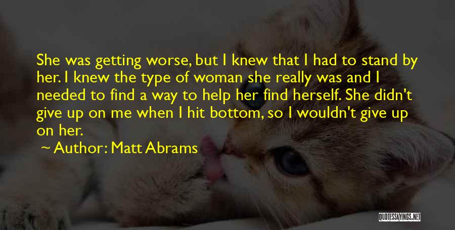 Matt Abrams Quotes: She Was Getting Worse, But I Knew That I Had To Stand By Her. I Knew The Type Of Woman