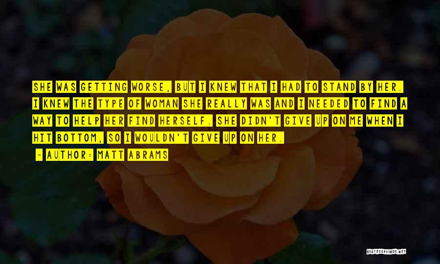 Matt Abrams Quotes: She Was Getting Worse, But I Knew That I Had To Stand By Her. I Knew The Type Of Woman