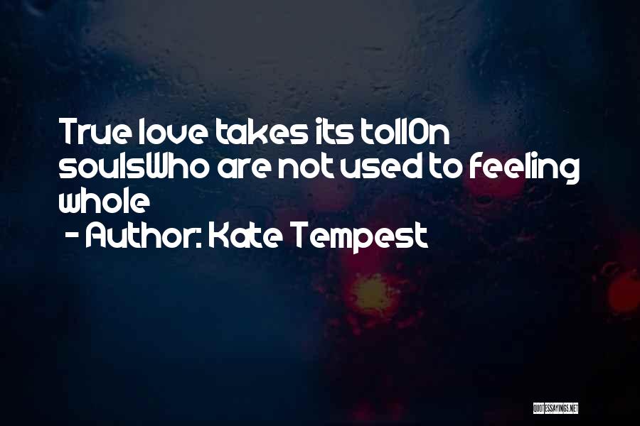 Kate Tempest Quotes: True Love Takes Its Tollon Soulswho Are Not Used To Feeling Whole