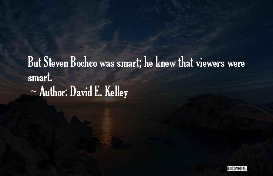 David E. Kelley Quotes: But Steven Bochco Was Smart; He Knew That Viewers Were Smart.