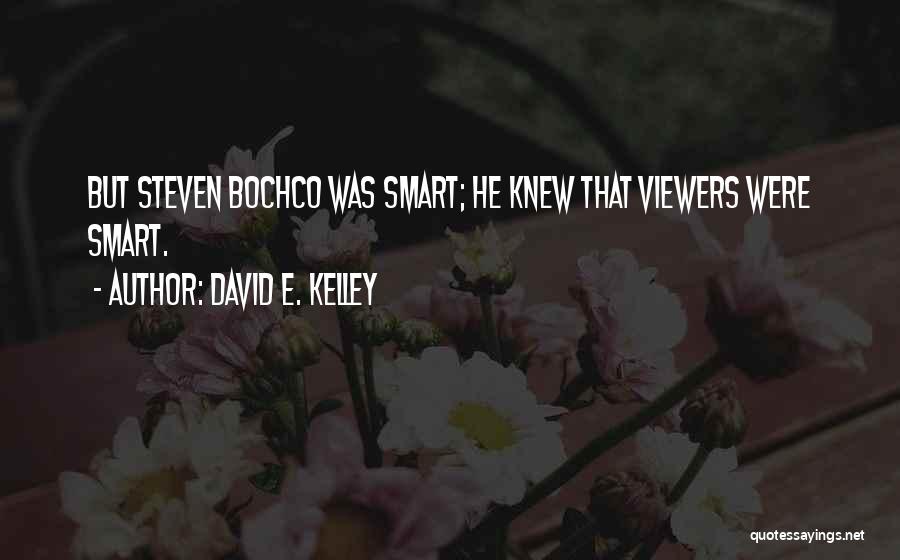 David E. Kelley Quotes: But Steven Bochco Was Smart; He Knew That Viewers Were Smart.