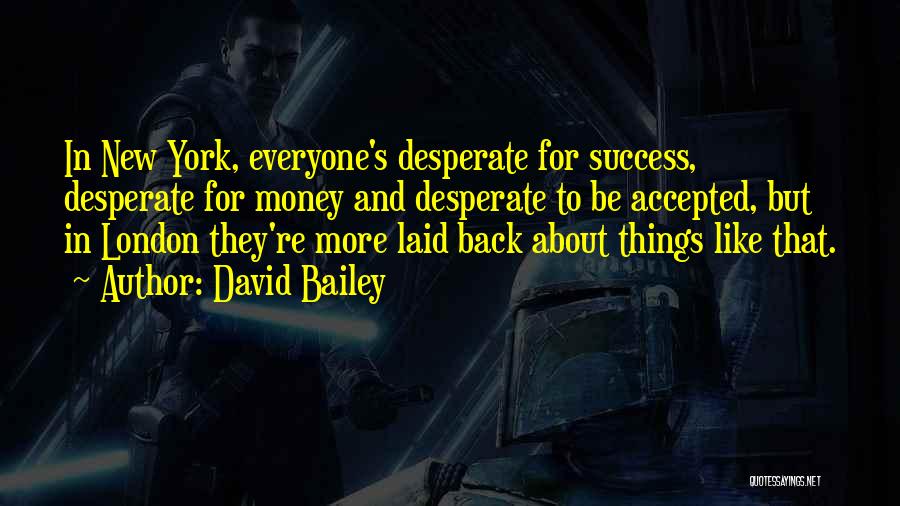 David Bailey Quotes: In New York, Everyone's Desperate For Success, Desperate For Money And Desperate To Be Accepted, But In London They're More