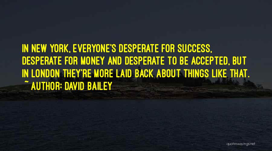 David Bailey Quotes: In New York, Everyone's Desperate For Success, Desperate For Money And Desperate To Be Accepted, But In London They're More