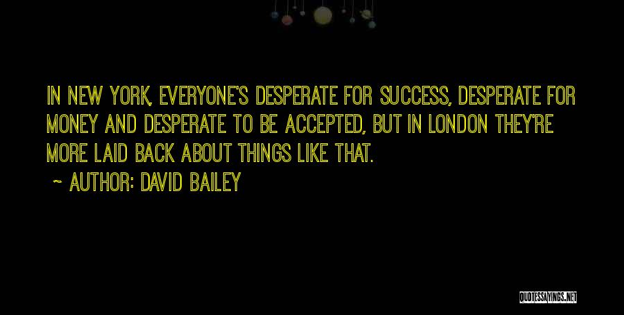 David Bailey Quotes: In New York, Everyone's Desperate For Success, Desperate For Money And Desperate To Be Accepted, But In London They're More