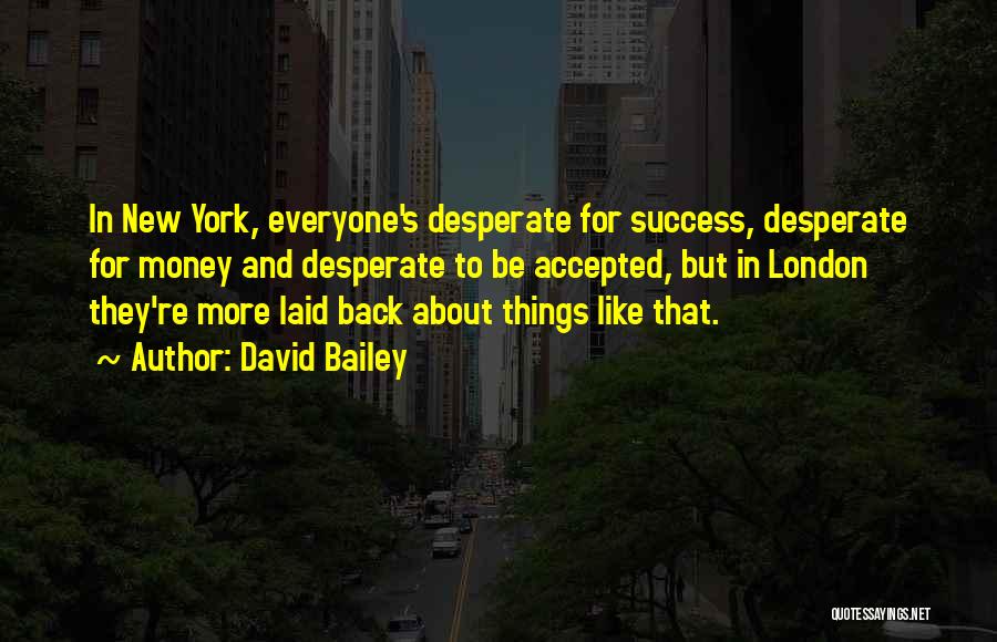 David Bailey Quotes: In New York, Everyone's Desperate For Success, Desperate For Money And Desperate To Be Accepted, But In London They're More