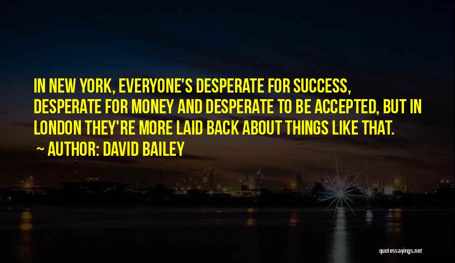 David Bailey Quotes: In New York, Everyone's Desperate For Success, Desperate For Money And Desperate To Be Accepted, But In London They're More