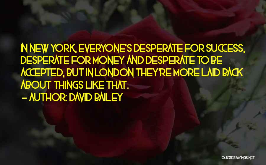 David Bailey Quotes: In New York, Everyone's Desperate For Success, Desperate For Money And Desperate To Be Accepted, But In London They're More