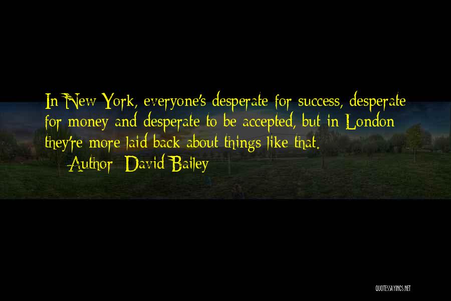 David Bailey Quotes: In New York, Everyone's Desperate For Success, Desperate For Money And Desperate To Be Accepted, But In London They're More