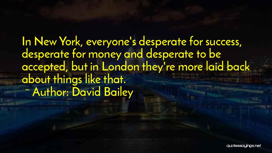 David Bailey Quotes: In New York, Everyone's Desperate For Success, Desperate For Money And Desperate To Be Accepted, But In London They're More