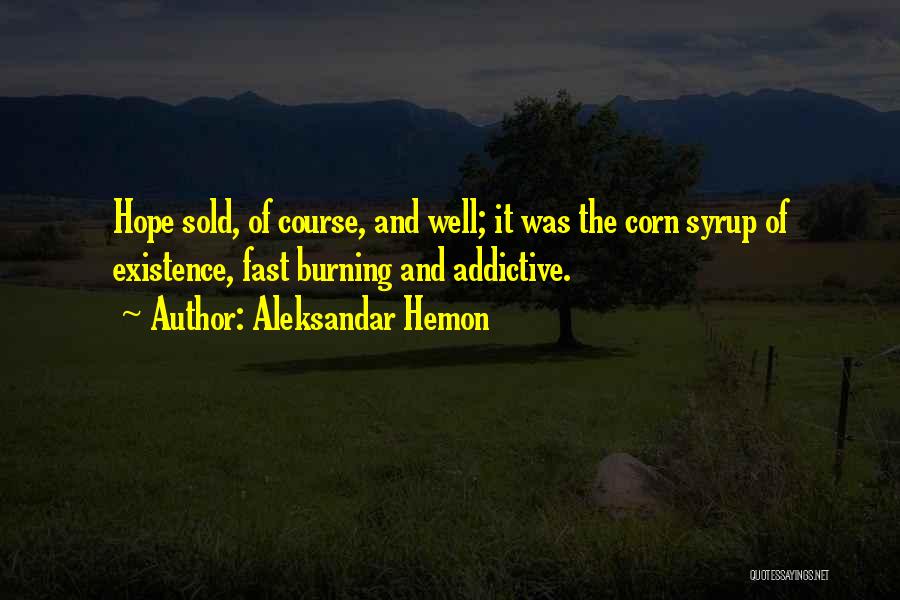 Aleksandar Hemon Quotes: Hope Sold, Of Course, And Well; It Was The Corn Syrup Of Existence, Fast Burning And Addictive.