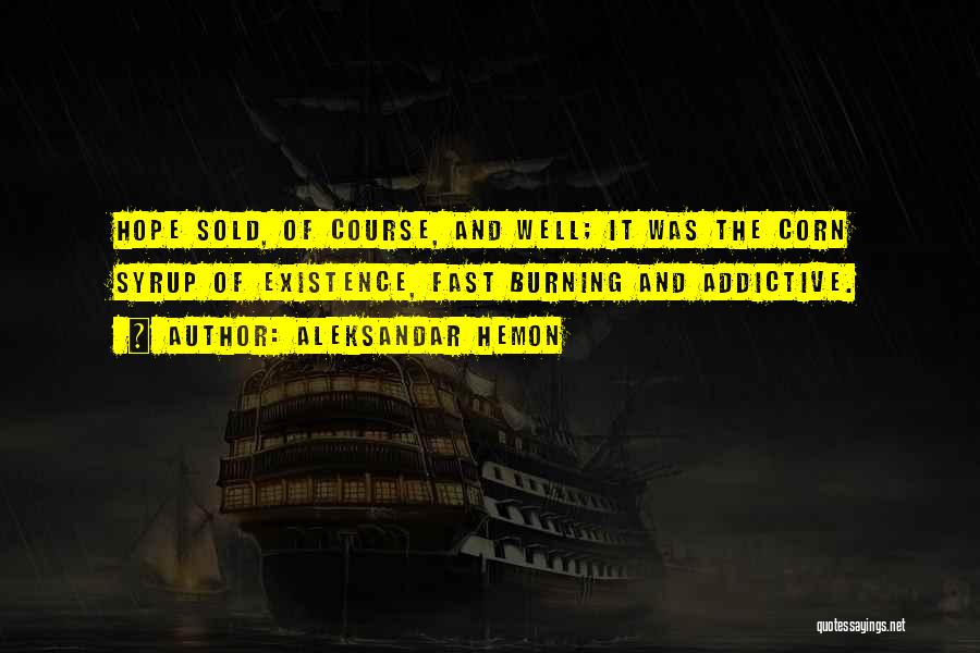 Aleksandar Hemon Quotes: Hope Sold, Of Course, And Well; It Was The Corn Syrup Of Existence, Fast Burning And Addictive.