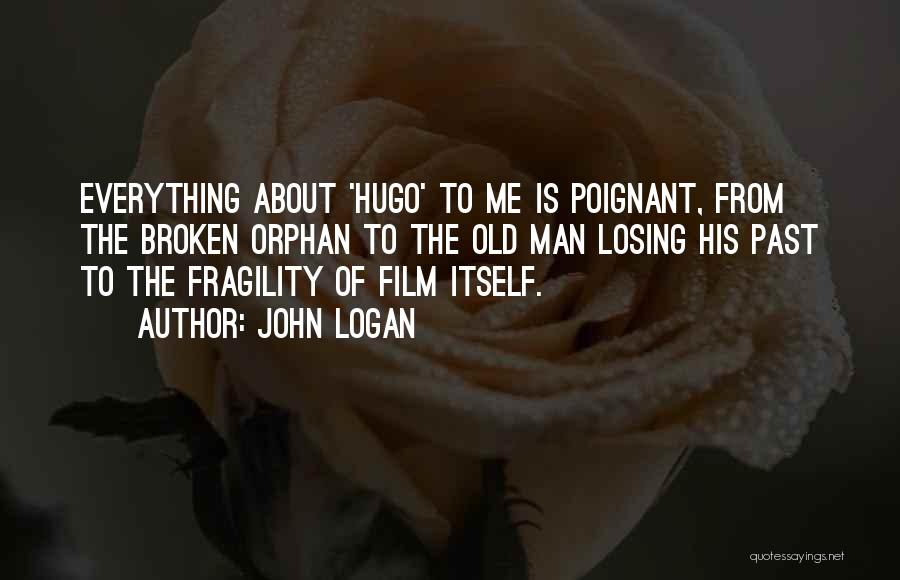 John Logan Quotes: Everything About 'hugo' To Me Is Poignant, From The Broken Orphan To The Old Man Losing His Past To The