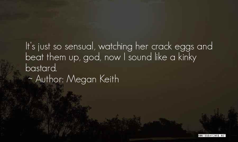 Megan Keith Quotes: It's Just So Sensual, Watching Her Crack Eggs And Beat Them Up, God, Now I Sound Like A Kinky Bastard.