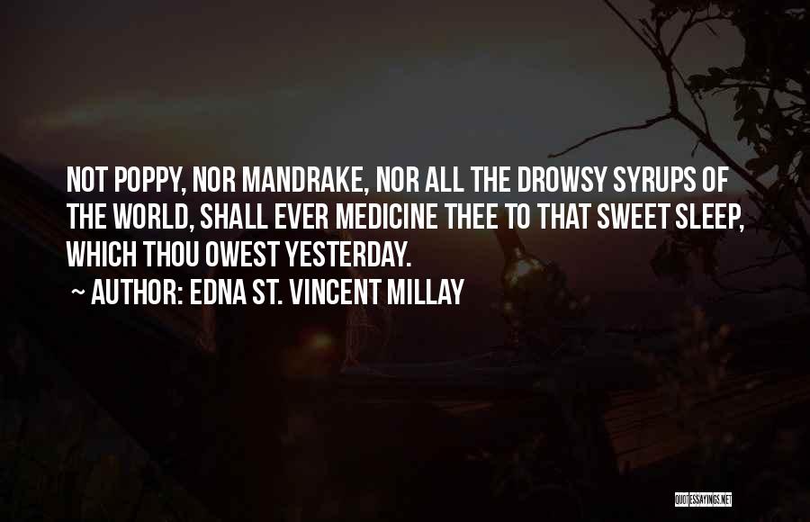 Edna St. Vincent Millay Quotes: Not Poppy, Nor Mandrake, Nor All The Drowsy Syrups Of The World, Shall Ever Medicine Thee To That Sweet Sleep,