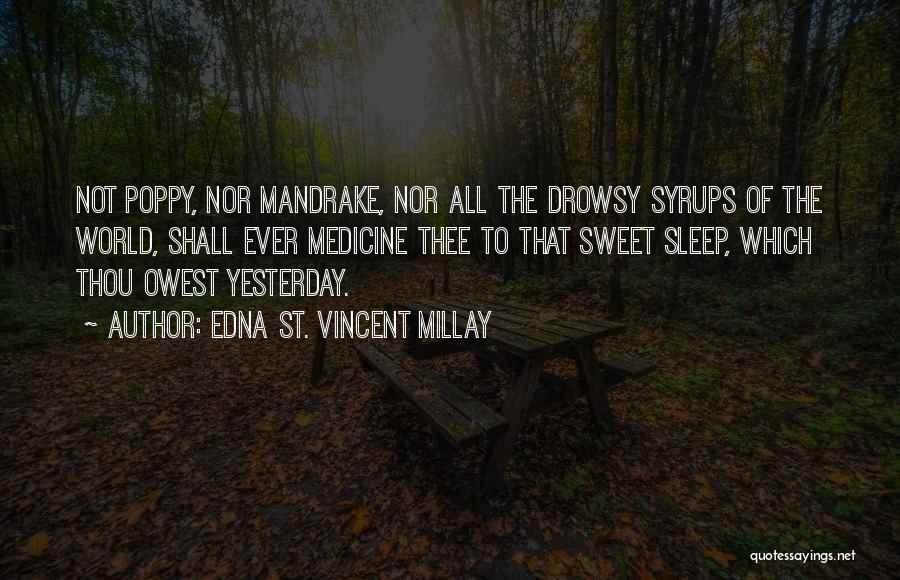 Edna St. Vincent Millay Quotes: Not Poppy, Nor Mandrake, Nor All The Drowsy Syrups Of The World, Shall Ever Medicine Thee To That Sweet Sleep,