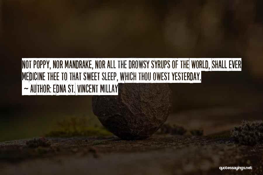 Edna St. Vincent Millay Quotes: Not Poppy, Nor Mandrake, Nor All The Drowsy Syrups Of The World, Shall Ever Medicine Thee To That Sweet Sleep,