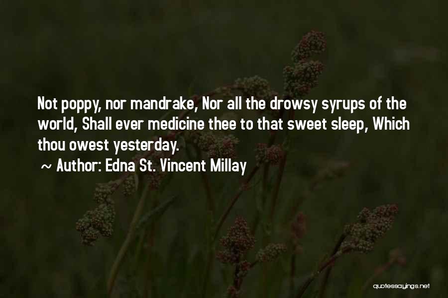 Edna St. Vincent Millay Quotes: Not Poppy, Nor Mandrake, Nor All The Drowsy Syrups Of The World, Shall Ever Medicine Thee To That Sweet Sleep,