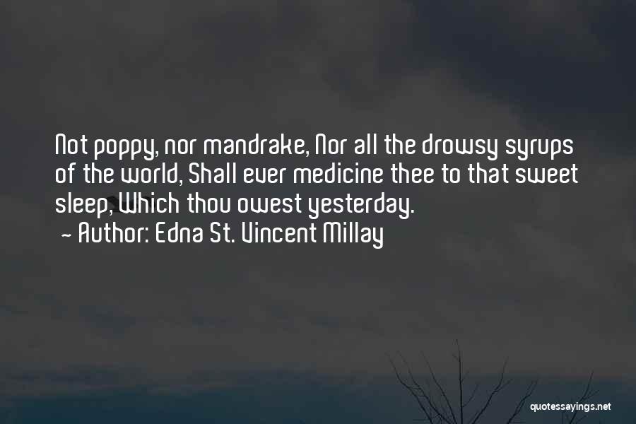 Edna St. Vincent Millay Quotes: Not Poppy, Nor Mandrake, Nor All The Drowsy Syrups Of The World, Shall Ever Medicine Thee To That Sweet Sleep,