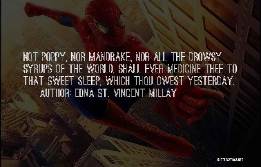 Edna St. Vincent Millay Quotes: Not Poppy, Nor Mandrake, Nor All The Drowsy Syrups Of The World, Shall Ever Medicine Thee To That Sweet Sleep,