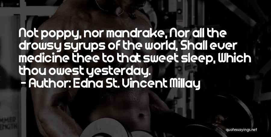 Edna St. Vincent Millay Quotes: Not Poppy, Nor Mandrake, Nor All The Drowsy Syrups Of The World, Shall Ever Medicine Thee To That Sweet Sleep,