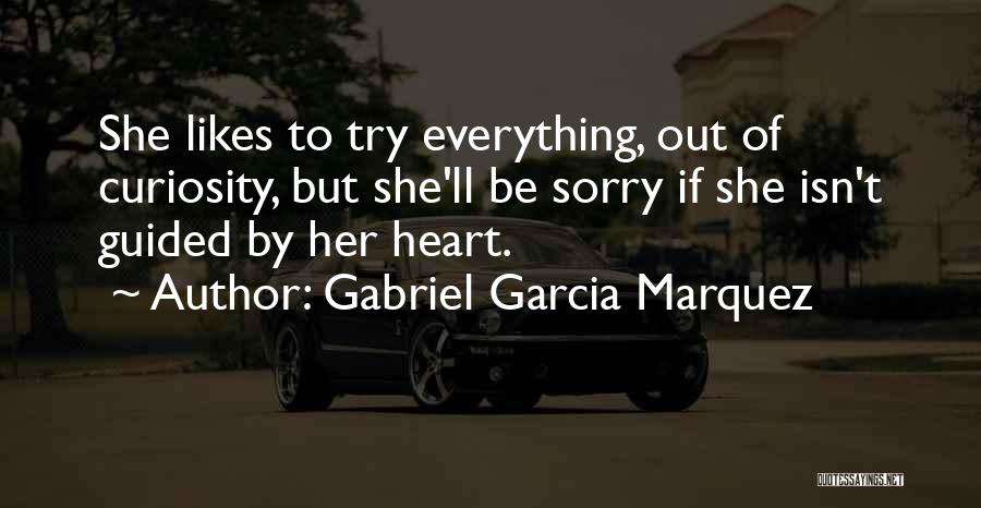 Gabriel Garcia Marquez Quotes: She Likes To Try Everything, Out Of Curiosity, But She'll Be Sorry If She Isn't Guided By Her Heart.