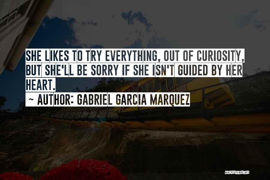 Gabriel Garcia Marquez Quotes: She Likes To Try Everything, Out Of Curiosity, But She'll Be Sorry If She Isn't Guided By Her Heart.