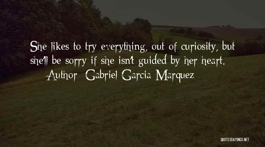 Gabriel Garcia Marquez Quotes: She Likes To Try Everything, Out Of Curiosity, But She'll Be Sorry If She Isn't Guided By Her Heart.