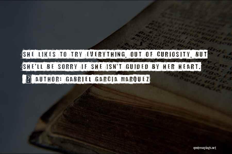 Gabriel Garcia Marquez Quotes: She Likes To Try Everything, Out Of Curiosity, But She'll Be Sorry If She Isn't Guided By Her Heart.