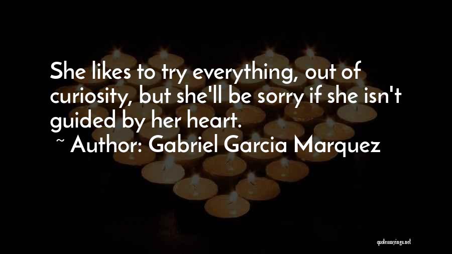 Gabriel Garcia Marquez Quotes: She Likes To Try Everything, Out Of Curiosity, But She'll Be Sorry If She Isn't Guided By Her Heart.