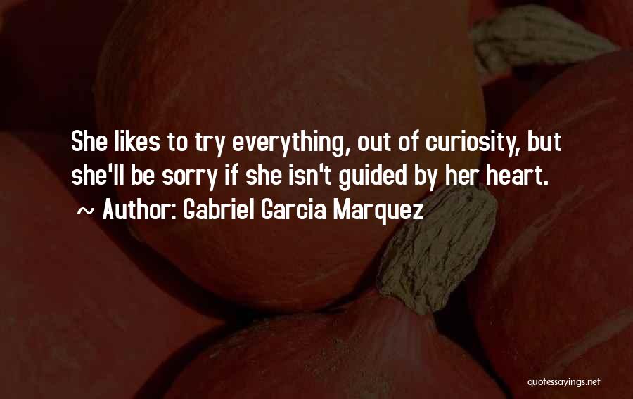 Gabriel Garcia Marquez Quotes: She Likes To Try Everything, Out Of Curiosity, But She'll Be Sorry If She Isn't Guided By Her Heart.