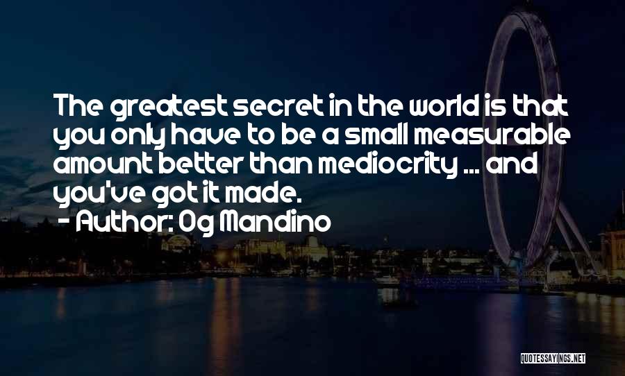 Og Mandino Quotes: The Greatest Secret In The World Is That You Only Have To Be A Small Measurable Amount Better Than Mediocrity