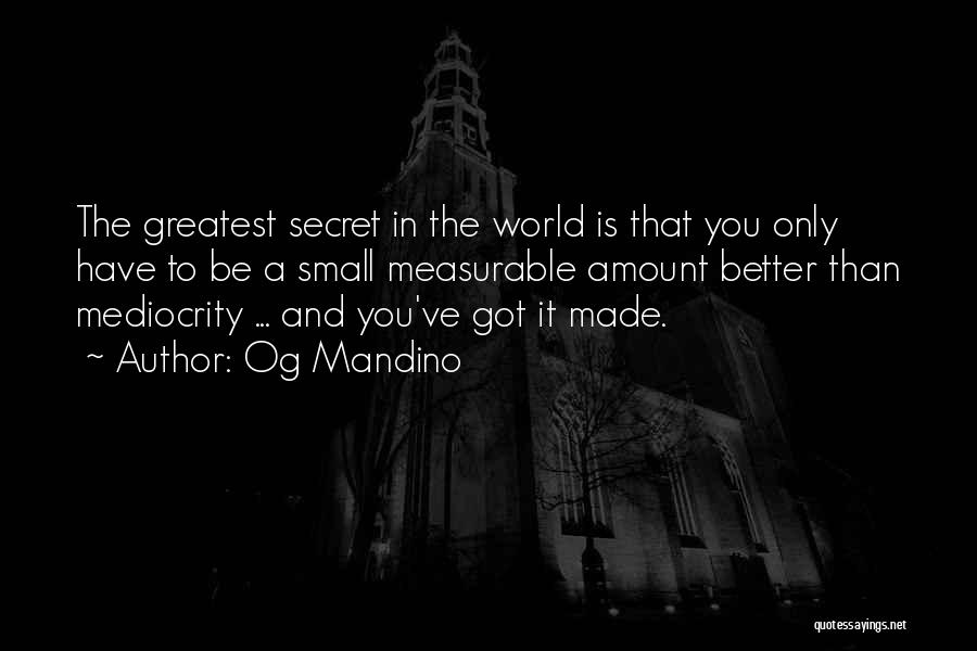 Og Mandino Quotes: The Greatest Secret In The World Is That You Only Have To Be A Small Measurable Amount Better Than Mediocrity