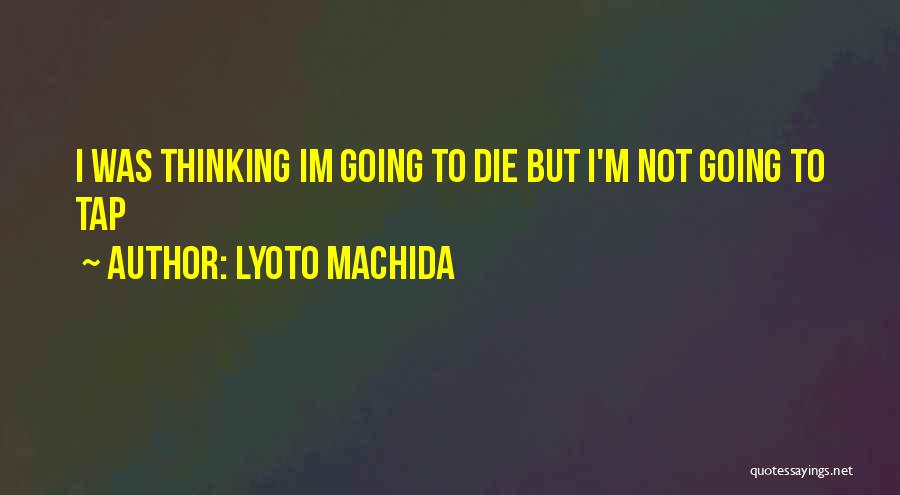 Lyoto Machida Quotes: I Was Thinking Im Going To Die But I'm Not Going To Tap