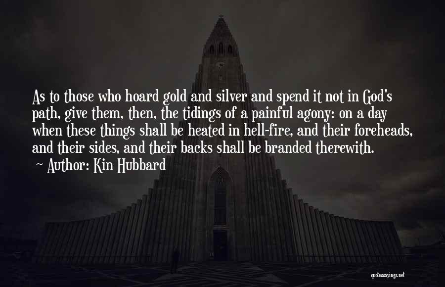 Kin Hubbard Quotes: As To Those Who Hoard Gold And Silver And Spend It Not In God's Path, Give Them, Then, The Tidings