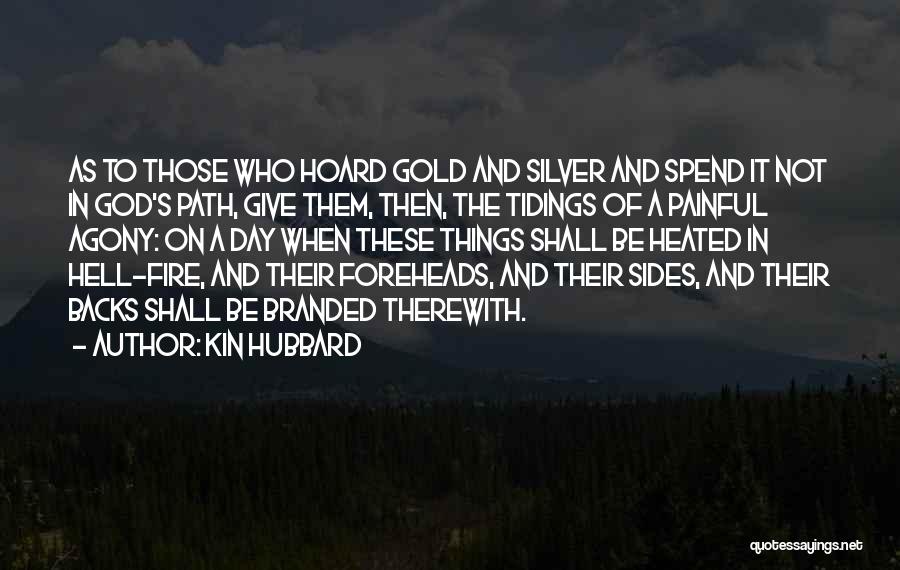 Kin Hubbard Quotes: As To Those Who Hoard Gold And Silver And Spend It Not In God's Path, Give Them, Then, The Tidings