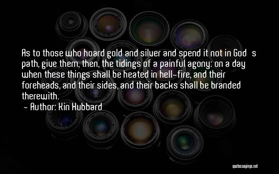 Kin Hubbard Quotes: As To Those Who Hoard Gold And Silver And Spend It Not In God's Path, Give Them, Then, The Tidings