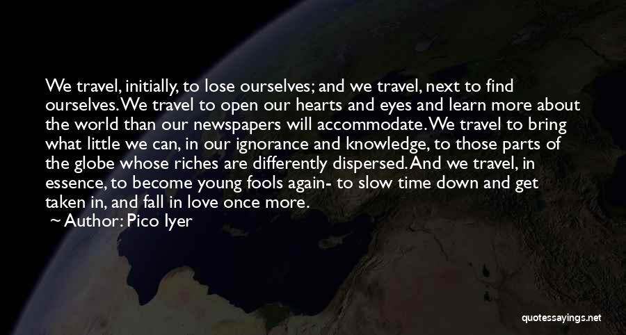 Pico Iyer Quotes: We Travel, Initially, To Lose Ourselves; And We Travel, Next To Find Ourselves. We Travel To Open Our Hearts And